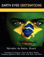 Salvador Da Bahia, Brazil: Including Its History, Porto Da Barra Beach, Shopping Iguatemi Mall, Costa Azul Park, and More 1249224578 Book Cover