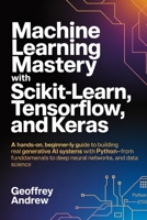 Machine Learning Mastery with Scikit-Learn, TensorFlow, and Keras: A Hands-On, Beginner-Friendly Guide to Building Real Generative AI Systems with ... to Deep Neural Networks, and data science B0FZ2PM9SH Book Cover