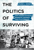 The Politics of Surviving: How Women Navigate Domestic Violence and Its Aftermath 0520377710 Book Cover