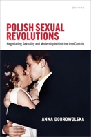 Polish Sexual Revolutions: Negotiating Sexuality and Modernity behind the Iron Curtain 0198962886 Book Cover