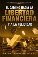 El Camino Hacia la Libertad Financiera y a la Felicidad: Descubriendo los Secretos de la Riqueza (Spanish Edition) B0HH7C5ZT8 Book Cover