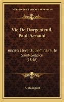 Vie De Dargenteuil, Paul-Arnaud: Ancien Eleve Du Seminaire De Saint-Sulpice (1846) 1146430426 Book Cover