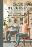 CHAIR EXERCISES FOR SENIORS OVER 60: Gentle Seated Workouts and Yoga for Healthy Aging B0DVLQBY7M Book Cover
