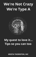 We're Not Crazy, We're Type A: My quest to love it... Tips so you can too 1777464404 Book Cover