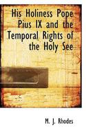 His Holiness Pope Pius IX and the Temporal Rights of the Holy See 3337064515 Book Cover