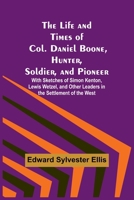 The Life and Times of Col. Daniel Boone: Hunter, Soldier, and Pioneer; With Sketches of Simon Kenton, Lewis Wetzel, and Other Leaders in the Settlement of the West 1535140151 Book Cover