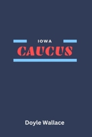 Iowa Caucus: Why it Matters and Key Players in the 2024 Iowa Caucuses B0CSG2FL28 Book Cover