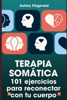 TERAPIA SOMÁTICA. 101 ejercicios para reconectar con tu cuerpo: Desbloquea tu potencial trabajando conjuntamente tu cuerpo y tu mente. (Spanish Edition) B0DDQ8VSN6 Book Cover