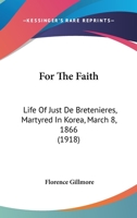 For the Faith: Life of Just de Bretenières, Martyred in Korea, March 8, 1866 1017008981 Book Cover