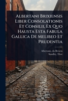 Albertani Brixiensis Liber Consolationis Et Consilii, Ex Quo Hausta Esta Fabula Gallica De Melibeo Et Prudentia (Latin Edition) 1024518159 Book Cover