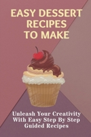 Easy Dessert Recipes To Make: Unleash Your Creativity With Easy Step By Step Guided Recipes: Easy Dessert Recipes Tasty B09CRTCQY1 Book Cover