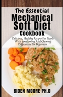 The Essential Mechanical Soft Diet Cookbook: Delicious, Healthy Recipes For People With Swallowing And Chewing Difficulties For Beginners B09BLRV48J Book Cover