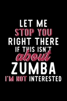 Let Me Stop You Right There If This Isn't About Zumba I'm Not Interested: Notebook for Zumba Lover - Great Christmas & Birthday Gift Idea for Zumba Fan - Zumba Journal - Zumba Fan Diary - 120 pages 6x 1704701155 Book Cover