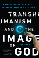 Transhumanism and the Image of God: Today's Technology and the Future of Christian Discipleship 0830852506 Book Cover