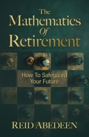 The Mathematics Of Retirement: How To Safeguard Your Future 1966168705 Book Cover