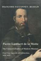 The Unknown Father of the Modern Mission: Pierre Lambert de la Motte, First Vicar Apostolic of Cochinchina, 1624-1679 1923006460 Book Cover