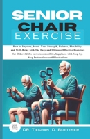 Senior Chair Exercise: How to Improve, boost Your Strength, Balance, Flexibility, and Well-Being with The Easy and Ultimate Effective Exercises for Older Adults to restore mobility, happiness. B0CVNCP6LS Book Cover