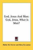 God, Jesus And Man: God, Jesus, What Is Man? 1432627384 Book Cover