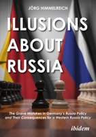 Illusions About Russia: The Grave Mistakes in Germany's Russia Policy and Its Consequences for a Western Russia Policy 3838221117 Book Cover