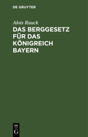 Das Berggesetz Für Das Königreich Bayern: Vom 20. März 1869 / 30. Juni 1900 in Der Fassung Der Bekanntmachung Vom 20. Juli 1900. Nebst Der Verordnung 3112601572 Book Cover