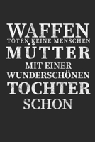 Waffen töten keine Menschen Mütter mit einer Wunderschönen Tochter schon: Wochenkalender A5 für Mütter oder welche die es bald werden. Perfekt um "Du ... I 120 Seiten I Wochenplaner (German Edition) 1691134449 Book Cover