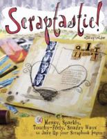 Scraptastic: 50 Messy Sparkly Touch Feely Snazzy Ways to Jazz Up Your Scrapbook Pages 1599630117 Book Cover