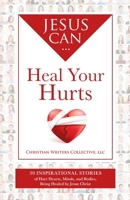 Jesus Can Heal Your Hurts: 30 Inspirational Stories of Hurt Hearts, Minds, and Bodies, Being Healed by Jesus Christ B0BJYDXLQM Book Cover