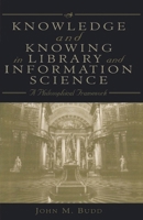 Knowledge and Knowing in Library and Information Science: A Philosophical Framework 0810840251 Book Cover