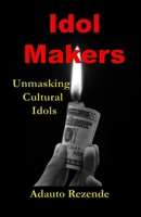 Idol Makers: Unmasking Cultural Idols 0986688991 Book Cover
