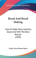 Bread And Bread Making: How To Make Many Varieties Easily And With The Best Results 1166430901 Book Cover