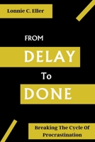 FROM DELAY TO DONE: Breaking The Cycle of Procrastination B0C122PVZT Book Cover
