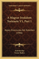 A Magyar Irodalom Tortenete V1, Part 1: Kepes Diszmunka Ket Kotetben (1906) 1160764026 Book Cover
