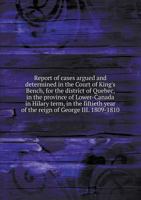 Report of Cases Argued and Determined in the Court of King's Bench, for the District of Quebec, in the Province of Lower-Canada in Hilary Term, in the Fiftieth Year of the Reign of George III. 1809-18 5518674996 Book Cover