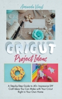 Fantastic Cricut Project Ideas: Guide to 40+ Impressive DIY Craft Ideas You Can Make with Your Cricut Right in Your Own Home 180158950X Book Cover