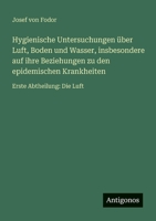 Hygienische Untersuchungen über Luft, Boden und Wasser, insbesondere auf ihre Beziehungen zu den epidemischen Krankheiten: Erste Abtheilung: Die Luft (German Edition) 3563450730 Book Cover