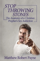 Stop Throwing Stones: The Anatomy of a Christian Prophet's Sex Addiction 1648302955 Book Cover