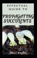 Effectual Guide To Propagating Succulents B099BYPSW4 Book Cover
