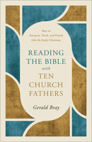 Reading the Bible with Ten Church Fathers: How to Interpret, Teach, and Preach Like the Early Christians 1540905144 Book Cover