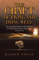 THE CRAFT OF LIVING AND DYING WELL: Recovering the Wisdom of the Medieval Ars Moriendi for Modern Hospice and Pastoral Care B0GNQCGH56 Book Cover