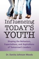 Influencing Today’s Youth: Shaping the Behaviors, Expectations, and Aspirations of Tomorrow’s Leaders B0GLP9WSHR Book Cover