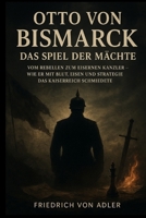 Otto von Bismarck: Das Spiel der Mächte: Vom Rebellen zum Eisernen Kanzler – Wie er mit Blut, Eisen und Strategie das Kaiserreich schmiedete (Das Preußische Erbe) (German Edition) B0GB8GKGJZ Book Cover