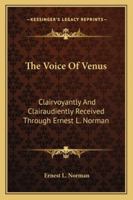 The Voice Of Venus: Clairvoyantly And Clairaudiently Received Through Ernest L. Norman 1425488404 Book Cover