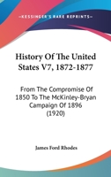History Of The United States V7, 1872-1877: From The Compromise Of 1850 To The McKinley-Bryan Campaign Of 1896 0548638454 Book Cover