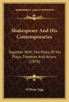 Shakspeare And His Contemporaries: Together With The Plots Of His Plays, Theatres And Actors 0548859930 Book Cover