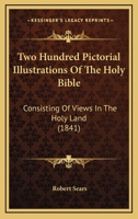 Two Hundred Pictorial Illustrations Of The Holy Bible: Consisting Of Views In The Holy Land 1166323668 Book Cover