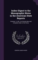 Index-Digest to the Monographic Notes in the American State Reports: Volumes 1 to 40: An Entirely New and Complete Index to the Notes 1144599903 Book Cover