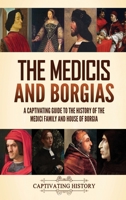 The Medicis and Borgias: A Captivating Guide to the History of the Medici Family and House of Borgia 1637168586 Book Cover