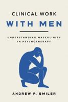 Clinical Work With Men: Understanding Masculinity in Psychotherapy 1433844451 Book Cover