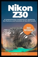 Nikon Z30 User Reference: A Comprehensive Companion for Mastering the Features and Functions of the Z30 Camera B0CPCGG1XC Book Cover