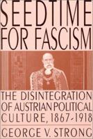 Seedtime for Fascism: The Disintegration of Austrian Political Culture, 1867-1918